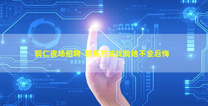 铜仁夜场招聘-联系方式找我绝不会后悔